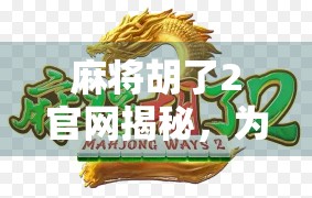 麻将胡了2官网揭秘，为什么这款经典游戏能火遍全网？
