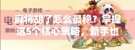 麻将胡了怎么最稳？掌握这5个核心策略，新手也能轻松上手！