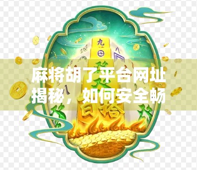 麻将胡了平台网址揭秘，如何安全畅玩在线麻将？别再被钓鱼网站骗了！