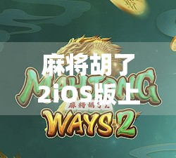 麻将胡了2iOS版上线！这款国民级休闲游戏为何让玩家欲罢不能？