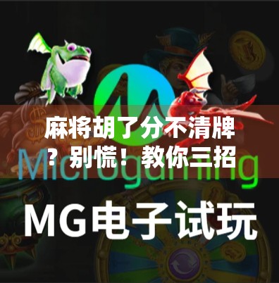 麻将胡了分不清牌？别慌！教你三招轻松搞定牌局迷糊症