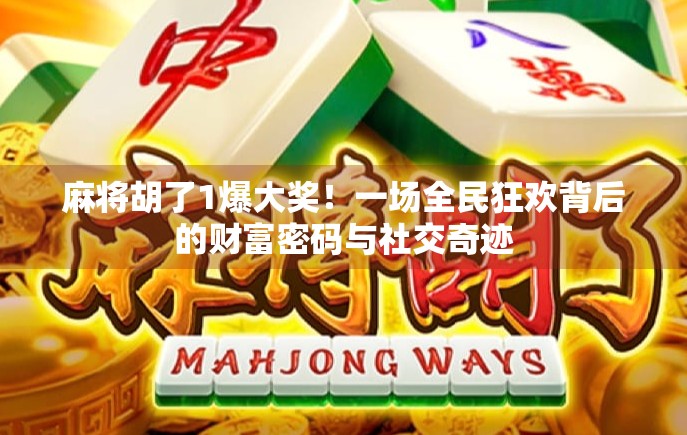 麻将胡了1爆大奖！一场全民狂欢背后的财富密码与社交奇迹