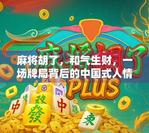 麻将胡了，和气生财，一场牌局背后的中国式人情智慧
