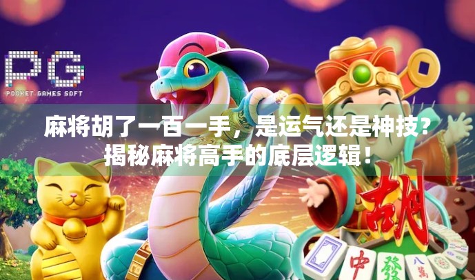 麻将胡了一百一手，是运气还是神技？揭秘麻将高手的底层逻辑！