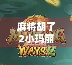 麻将胡了2小玛丽，从宅男神器到全民社交新宠，这局牌打得真热闹！