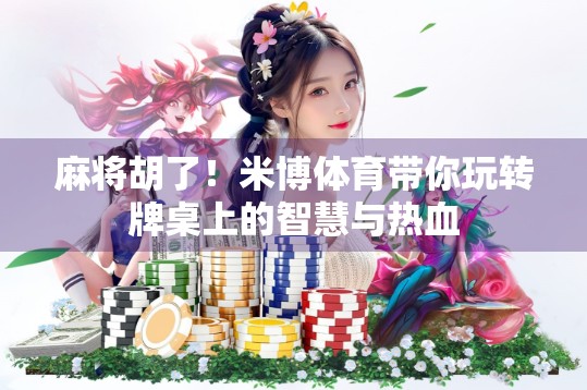 麻将胡了！米博体育带你玩转牌桌上的智慧与热血