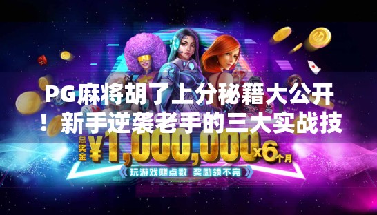PG麻将胡了上分秘籍大公开！新手逆袭老手的三大实战技巧，轻松赢钱不翻车！