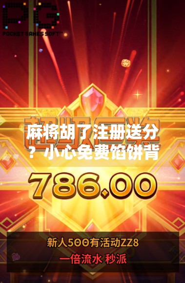 麻将胡了注册送分?小心免费馅饼背后的陷阱! 麻将胡了注册送分?小心免费馅饼背后的陷阱!