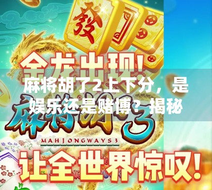 麻将胡了2上下分，是娱乐还是赌博？揭秘麻将背后的灰色地带
