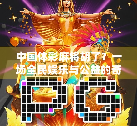 中国体彩麻将胡了?一场全民娱乐与公益的奇妙碰撞! 中国体彩麻将胡了?一场全民娱乐与公益的奇妙碰撞!