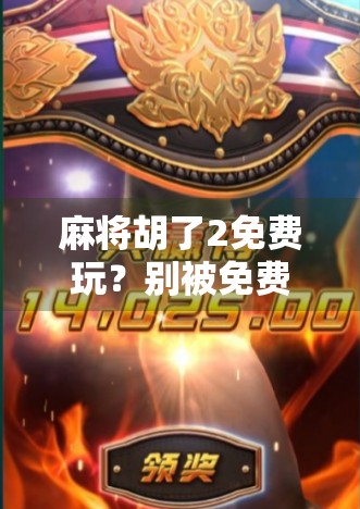 麻将胡了2免费玩？别被免费骗了！这背后藏着哪些套路？