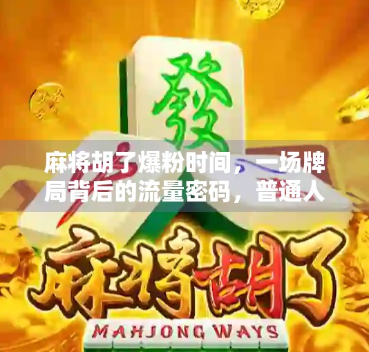 麻将胡了爆粉时间，一场牌局背后的流量密码，普通人如何靠它逆袭？