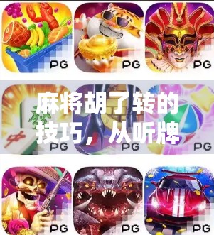 麻将胡了转的技巧，从听牌边缘到一炮封神的实战秘籍！