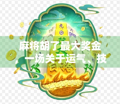 麻将胡了最大奖金，一场关于运气、技巧与人性的博弈