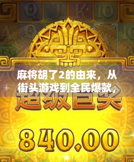 麻将胡了2的由来,从街头游戏到全民爆款,一场关于胡的文化逆袭 麻将胡了2的由来,从街头游戏到全民爆款,一场关于胡的文化逆袭