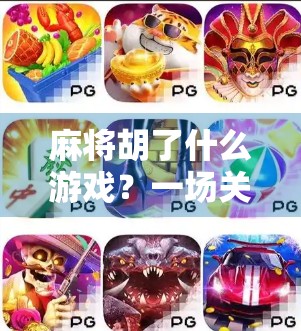 麻将胡了什么游戏?一场关于策略、运气与人性的全民狂欢 麻将胡了什么游戏?一场关于策略、运气与人性的全民狂欢