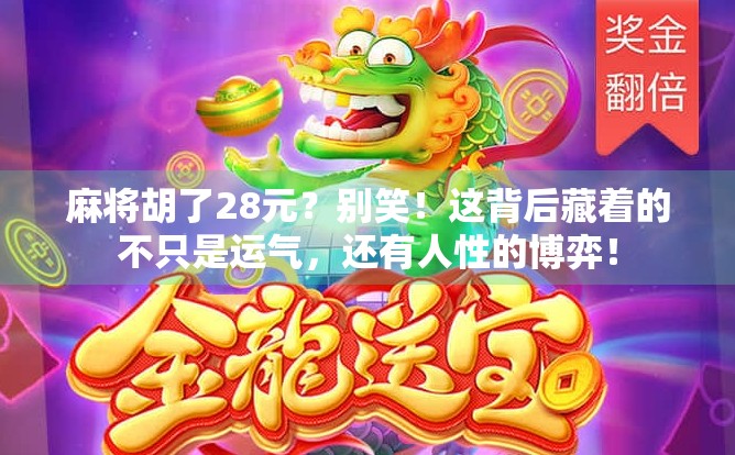 麻将胡了28元?别笑!这背后藏着的不只是运气,还有人性的博弈! 麻将胡了28元?别笑!这背后藏着的不只是运气,还有人性的博弈!