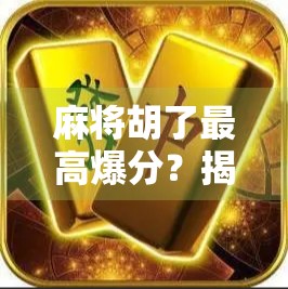 麻将胡了最高爆分？揭秘那些让玩家一夜暴富的神牌时刻！