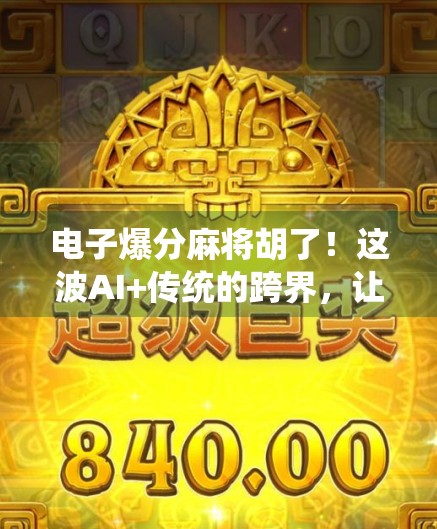 电子爆分麻将胡了！这波AI+传统的跨界，让老祖宗的娱乐方式彻底出圈！