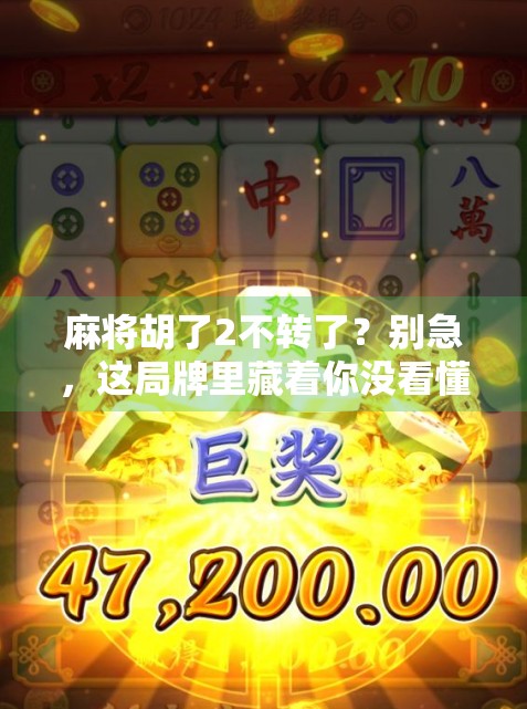 麻将胡了2不转了？别急，这局牌里藏着你没看懂的人生哲学