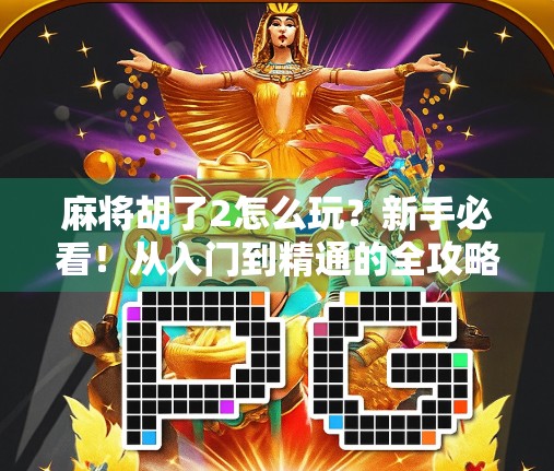 麻将胡了2怎么玩？新手必看！从入门到精通的全攻略