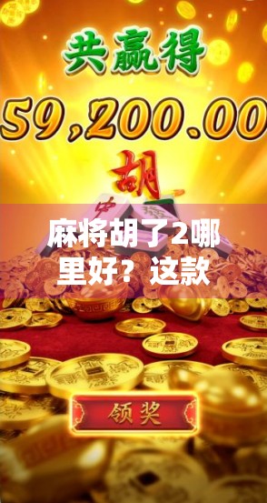 麻将胡了2哪里好？这款国民级游戏为何让老玩家都爱不释手？