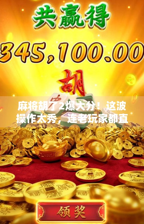 麻将胡了2爆大分！这波操作太秀，连老玩家都直呼离谱！