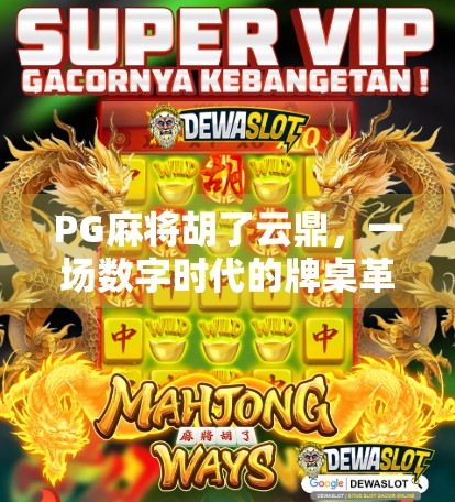PG麻将胡了云鼎，一场数字时代的牌桌革命如何重塑玩家社交与娱乐边界？