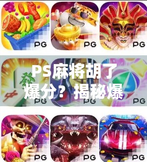 PS麻将胡了爆分?揭秘爆分背后的玄机与玩家心理博弈! PS麻将胡了爆分?揭秘爆分背后的玄机与玩家心理博弈!