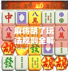 麻将胡了玩法规则全解析，从新手入门到高手进阶，一文读懂中国牌桌上的智慧博弈！