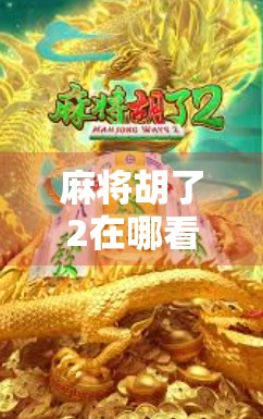 麻将胡了2在哪看？全网最全观看指南来了！附高清资源+玩法解析