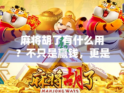 麻将胡了有什么用？不只是赢钱，更是情绪的出口与社交的纽带！