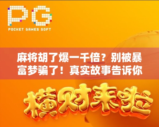 麻将胡了爆一千倍？别被暴富梦骗了！真实故事告诉你，这钱，你真的赚不到！