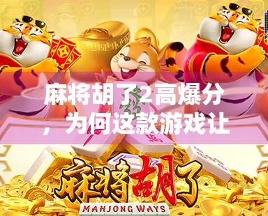 麻将胡了2高爆分,为何这款游戏让玩家欲罢不能? 麻将胡了2高爆分,为何这款游戏让玩家欲罢不能?