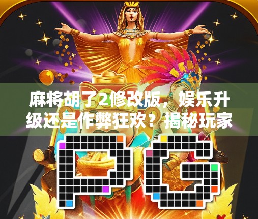 麻将胡了2修改版，娱乐升级还是作弊狂欢？揭秘玩家热议背后的真相