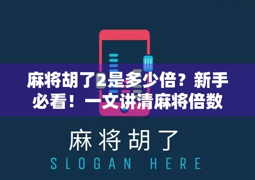 麻将胡了2是多少倍？新手必看！一文讲清麻将倍数规则，让你不再输在起跑线！