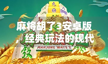 麻将胡了3安卓版，经典玩法的现代进化，你还在用老版本吗？