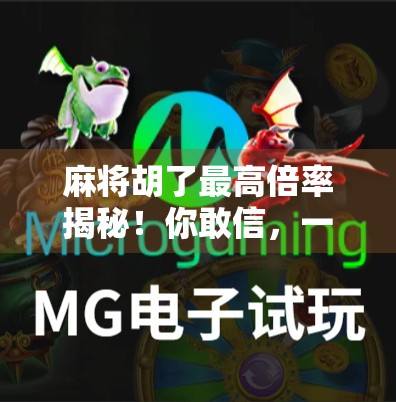 麻将胡了最高倍率揭秘!你敢信,一局能翻100倍? 麻将胡了最高倍率揭秘!你敢信,一局能翻100倍?