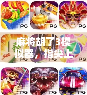 麻将胡了3模拟器，指尖上的国粹狂欢，年轻人为何沉迷这虚拟牌局？