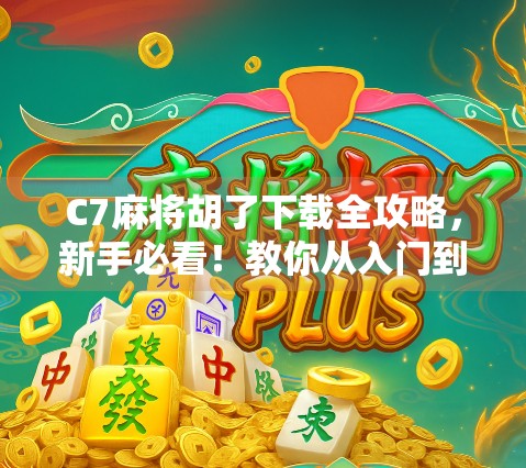 C7麻将胡了下载全攻略,新手必看!教你从入门到精通,轻松上手这款国民级麻将游戏! C7麻将胡了下载全攻略,新手必看!教你从入门到精通,轻松上手这款国民级麻将游戏!