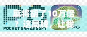 麻将胡了10万倍?这局牌,让我重新定义运气二字!