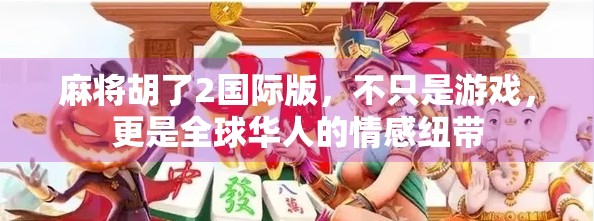 麻将胡了2国际版,不只是游戏,更是全球华人的情感纽带