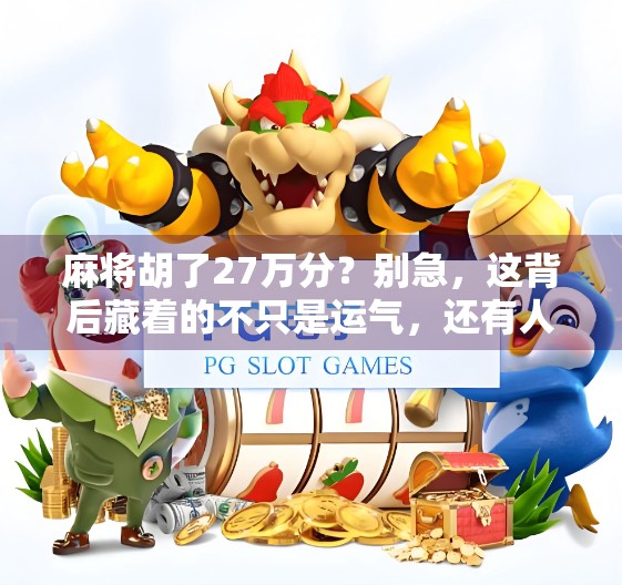 麻将胡了27万分?别急,这背后藏着的不只是运气,还有人性!