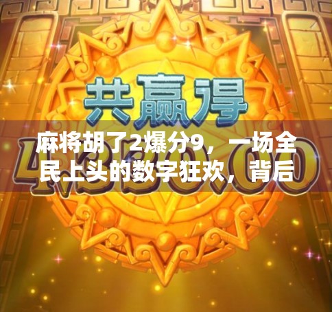 麻将胡了2爆分9，一场全民上头的数字狂欢，背后藏着怎样的社交密码？