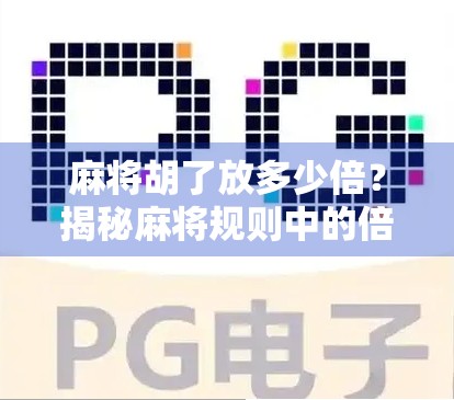 麻将胡了放多少倍?揭秘麻将规则中的倍数奥秘,新手必看! 麻将胡了放多少倍?揭秘麻将规则中的倍数奥秘,新手必看!