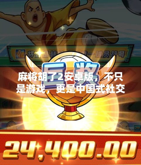 麻将胡了2安卓版,不只是游戏,更是中国式社交的数字缩影