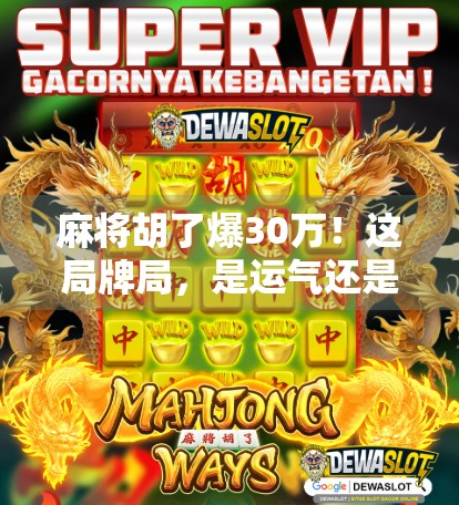 麻将胡了爆30万!这局牌局,是运气还是技术流逆袭?