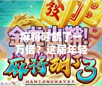 麻将呼胡了一万倍?这届年轻人玩得也太离谱了吧!