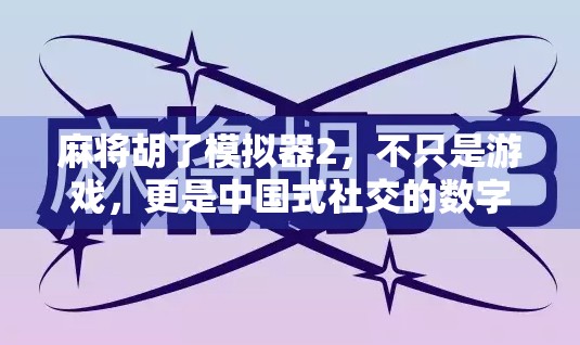 麻将胡了模拟器2，不只是游戏，更是中国式社交的数字缩影