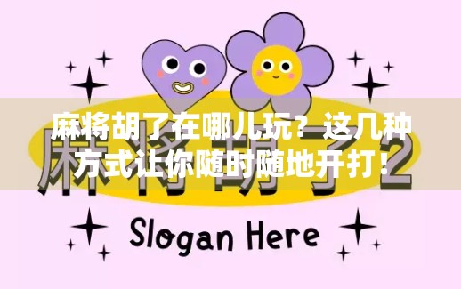 麻将胡了在哪儿玩?这几种方式让你随时随地开打!